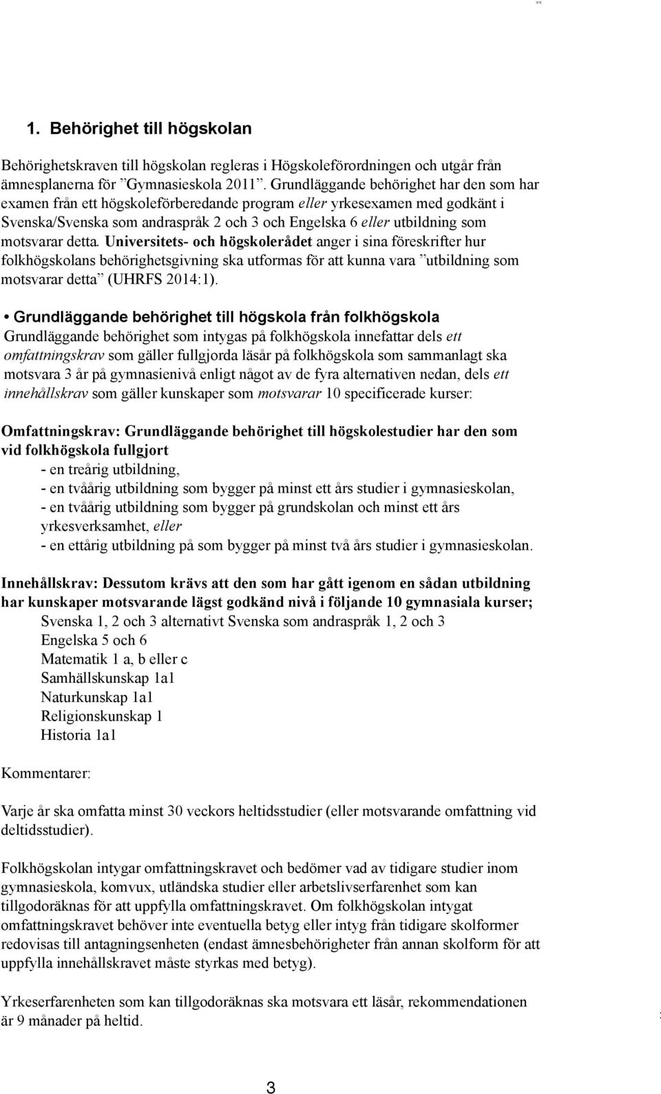 motsvarar detta. Universitets- och högskolerådet anger i sina föreskrifter hur folkhögskolans behörighetsgivning ska utformas för att kunna vara utbildning som motsvarar detta (UHRFS 2014:1).