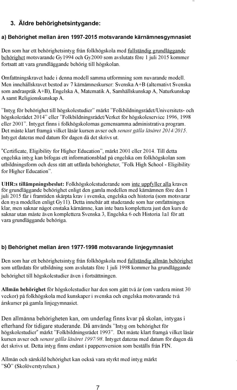 Men innehållskravet bestod av 7 kärnämneskurser: Svenska A+B (alternativt Svenska som andraspråk A+B), Engelska A, Matematik A, Samhällskunskap A, Naturkunskap A samt Religionskunskap A.