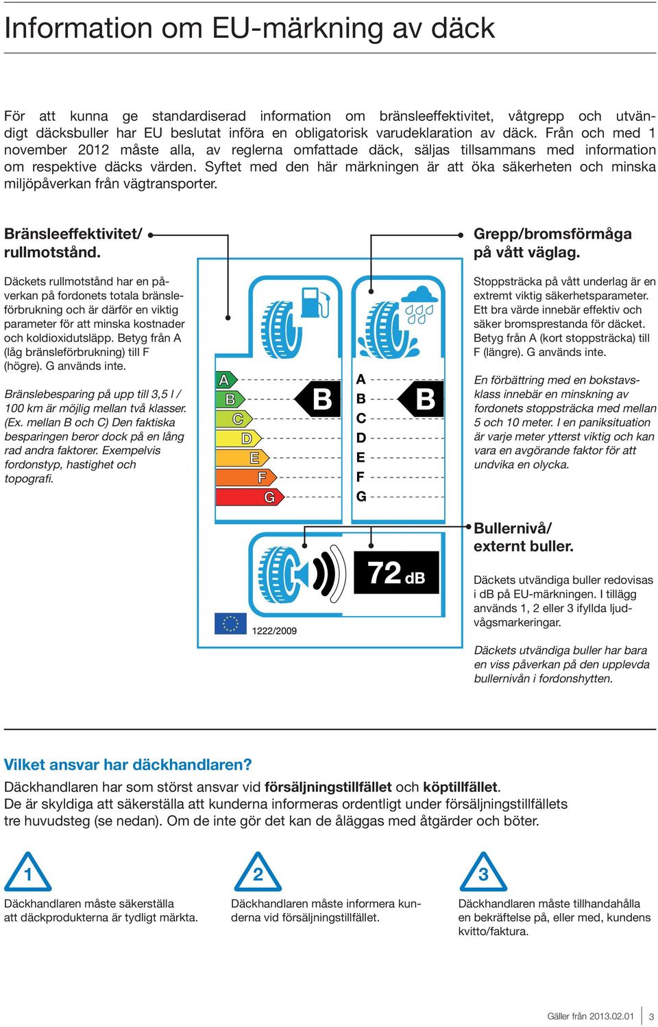 Syftet med den här märkningen är att öka säkerheten och minska miljöpåverkan från vägtransporter. ränsleeffektivitet/ rullmotstånd.