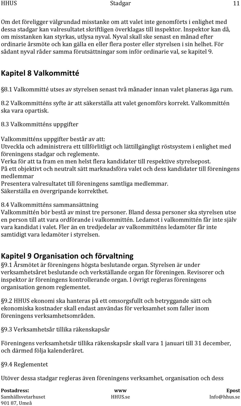 För sådant nyval råder samma förutsättningar som inför ordinarie val, se kapitel 9. Kapitel 8 Valkommitté 8.1 Valkommitté utses av styrelsen senast två månader innan valet planeras äga rum. 8.2 Valkommitténs syfte är att säkerställa att valet genomförs korrekt.