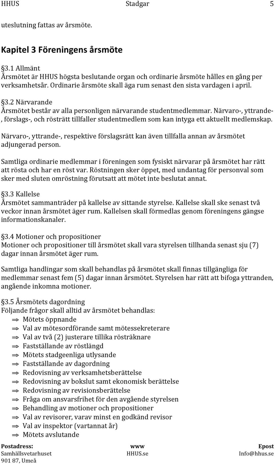 Närvaro-, yttrande-, förslags-, och rösträtt tillfaller studentmedlem som kan intyga ett aktuellt medlemskap.