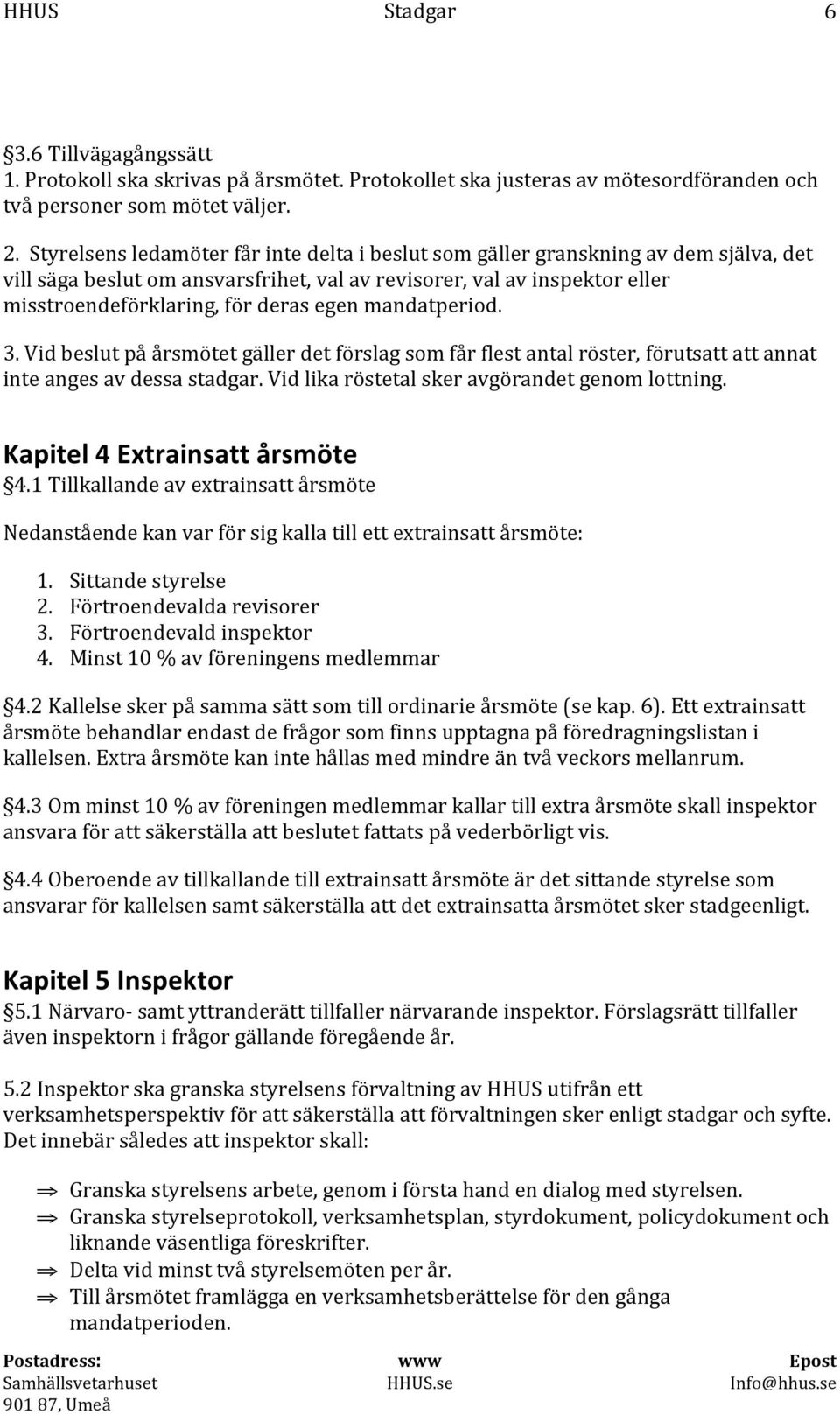 mandatperiod. 3. Vid beslut på årsmötet gäller det förslag som får flest antal röster, förutsatt att annat inte anges av dessa stadgar. Vid lika röstetal sker avgörandet genom lottning.