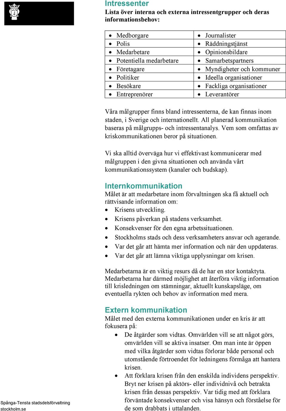 finnas inom staden, i Sverige och internationellt. All planerad kommunikation baseras på målgrupps- och intressentanalys. Vem som omfattas av kriskommunikationen beror på situationen.