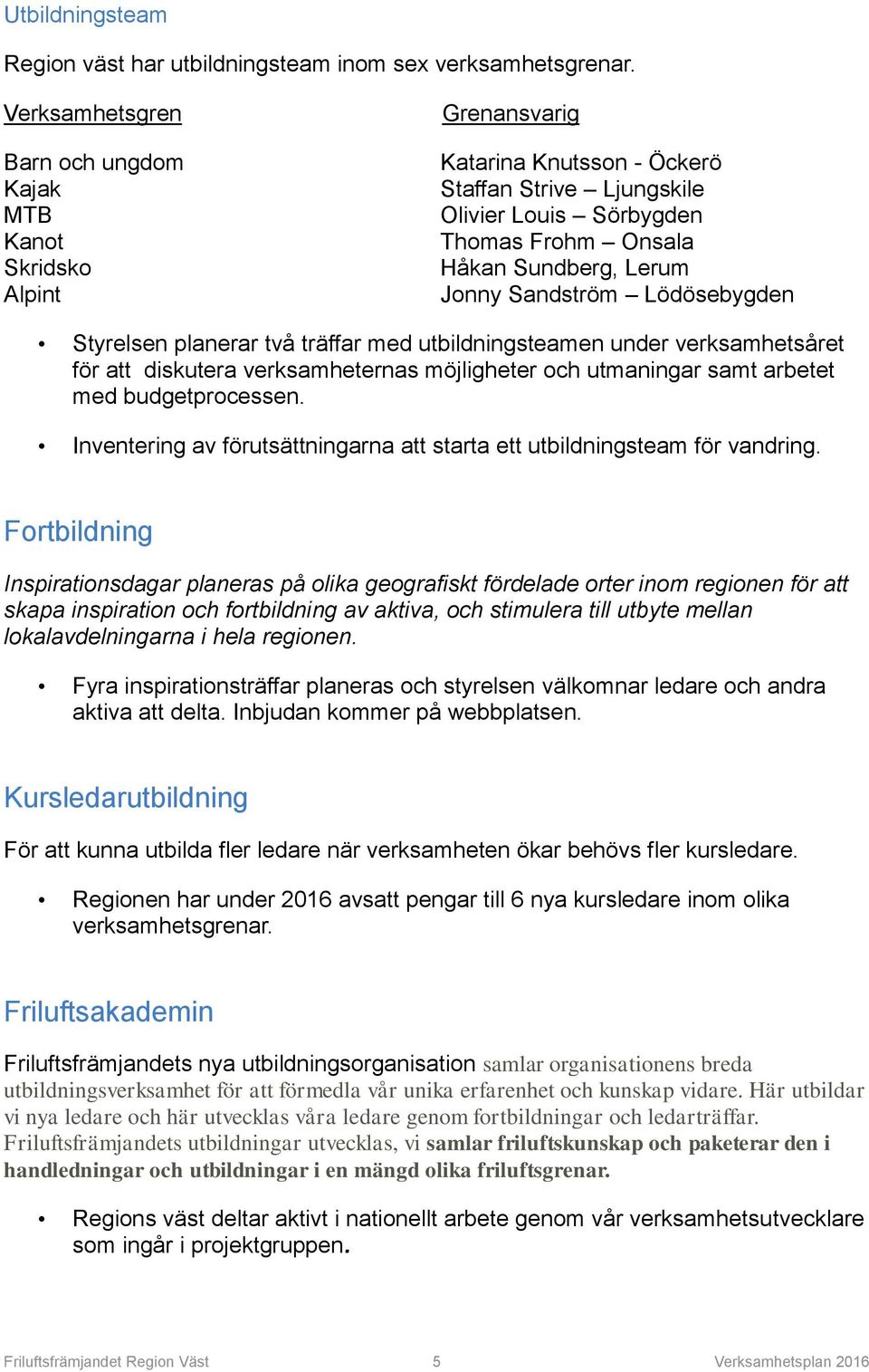 Jonny Sandström Lödösebygden Styrelsen planerar två träffar med utbildningsteamen under verksamhetsåret för att diskutera verksamheternas möjligheter och utmaningar samt arbetet med budgetprocessen.