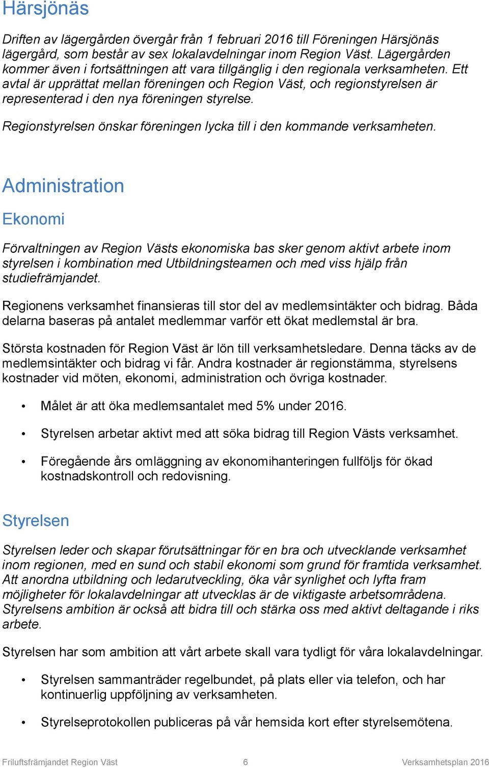 Ett avtal är upprättat mellan föreningen och Region Väst, och regionstyrelsen är representerad i den nya föreningen styrelse. Regionstyrelsen önskar föreningen lycka till i den kommande verksamheten.