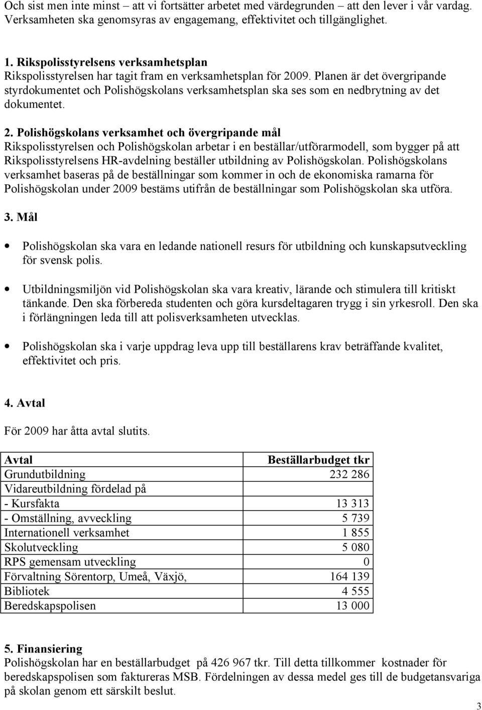 Planen är det övergripande styrdokumentet och Polishögskolans verksamhetsplan ska ses som en nedbrytning av det dokumentet. 2.