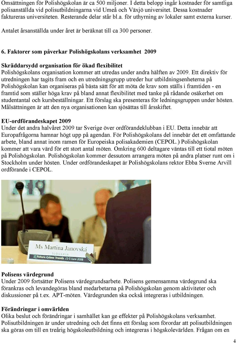 Faktorer som påverkar Polishögskolans verksamhet 2009 Skräddarsydd organisation för ökad flexibilitet Polishögskolans organisation kommer att utredas under andra hälften av 2009.