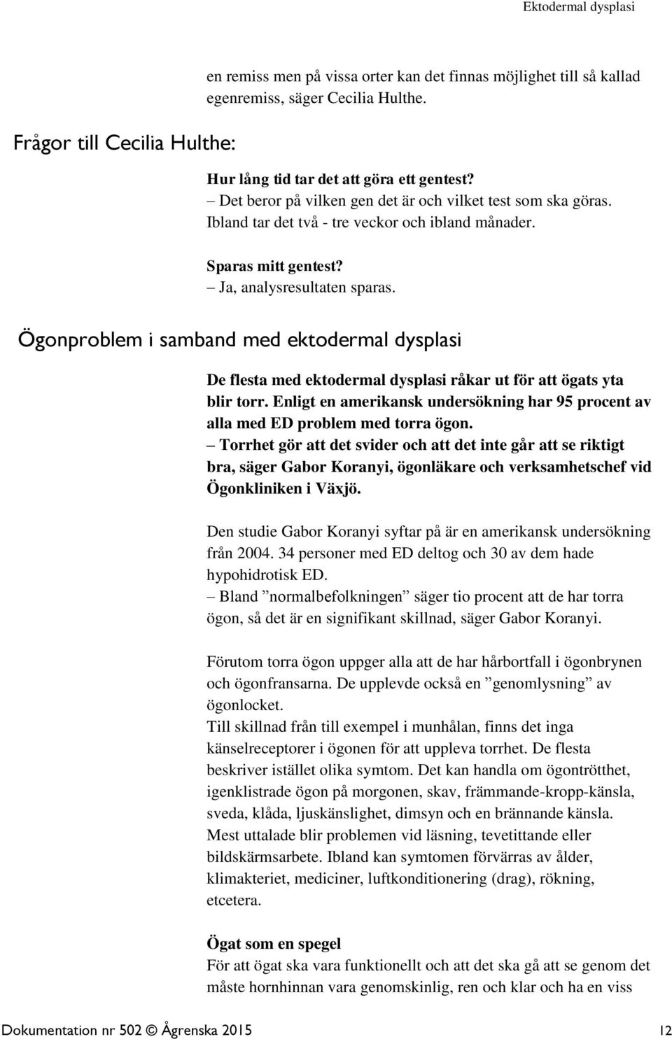 Ögonproblem i samband med ektodermal dysplasi De flesta med ektodermal dysplasi råkar ut för att ögats yta blir torr.