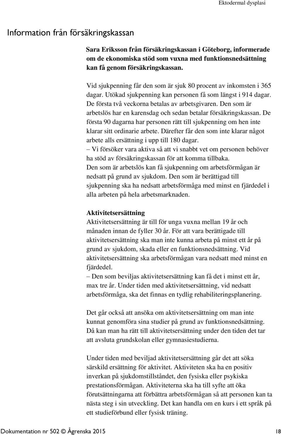 Den som är arbetslös har en karensdag och sedan betalar försäkringskassan. De första 90 dagarna har personen rätt till sjukpenning om hen inte klarar sitt ordinarie arbete.