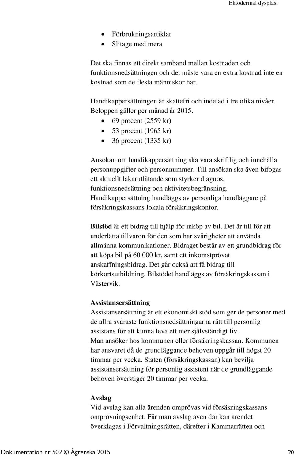 69 procent (2559 kr) 53 procent (1965 kr) 36 procent (1335 kr) Ansökan om handikappersättning ska vara skriftlig och innehålla personuppgifter och personnummer.