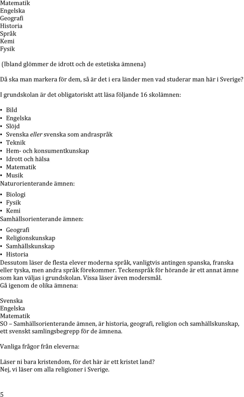 Biologi Fysik Kemi Samhällsorienterandeämnen: Geografi Religionskunskap Samhällskunskap Historia Dessutomläserdeflestaelevermodernaspråk,vanligtvisantingenspanska,franska