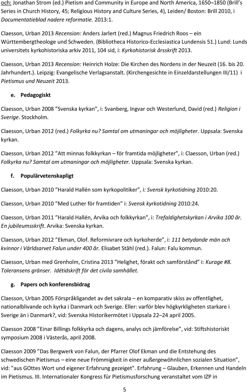 reformatie. 2013:1. Claesson, Urban 2013 Recension: Anders Jarlert (red.) Magnus Friedrich Roos ein Württembergtheologe und Schweden. (Bibliotheca Historico-Ecclesiastica Lundensis 51.