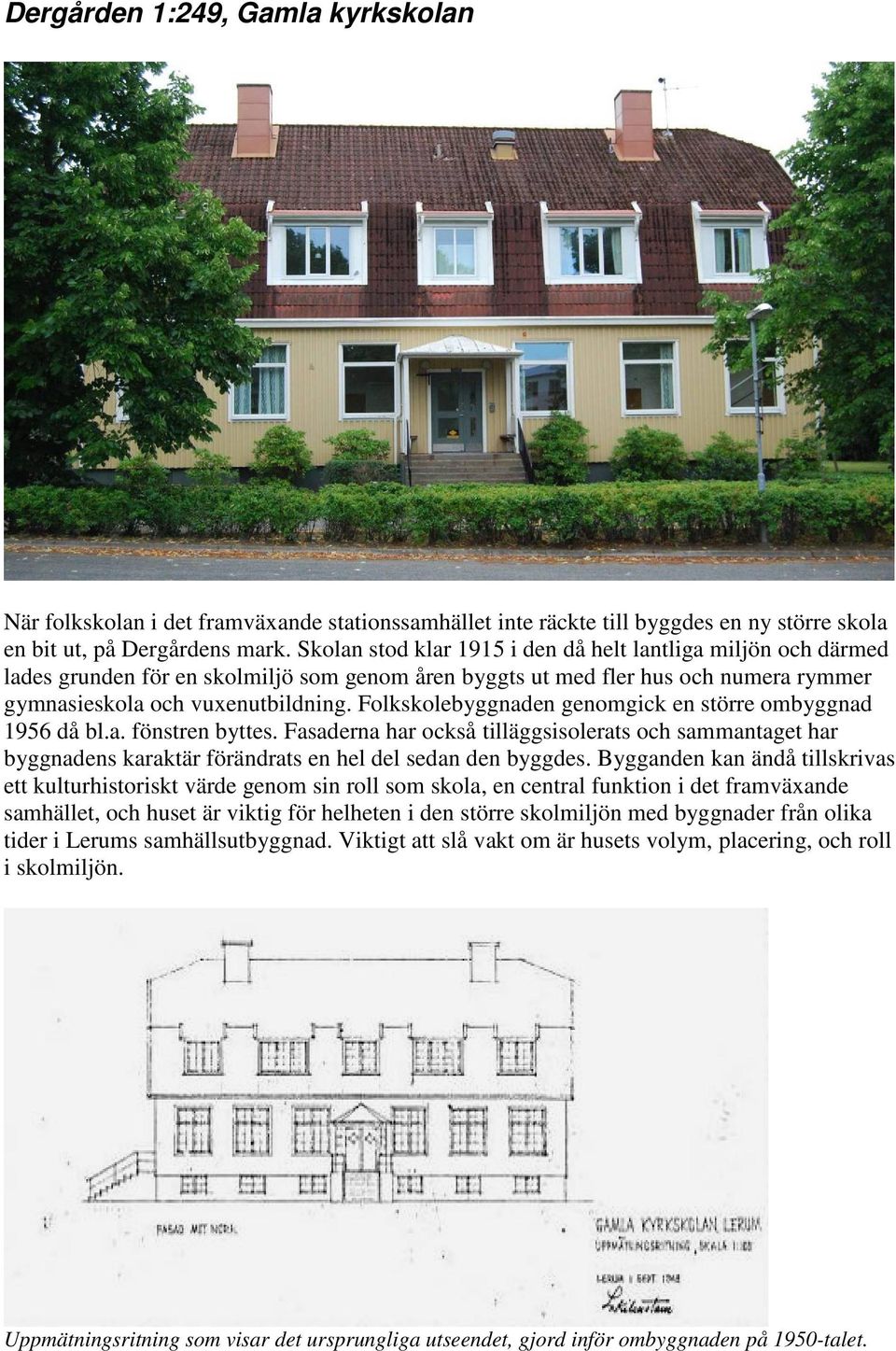 Folkskolebyggnaden genomgick en större ombyggnad 1956 då bl.a. fönstren byttes. Fasaderna har också tilläggsisolerats och sammantaget har byggnadens karaktär förändrats en hel del sedan den byggdes.