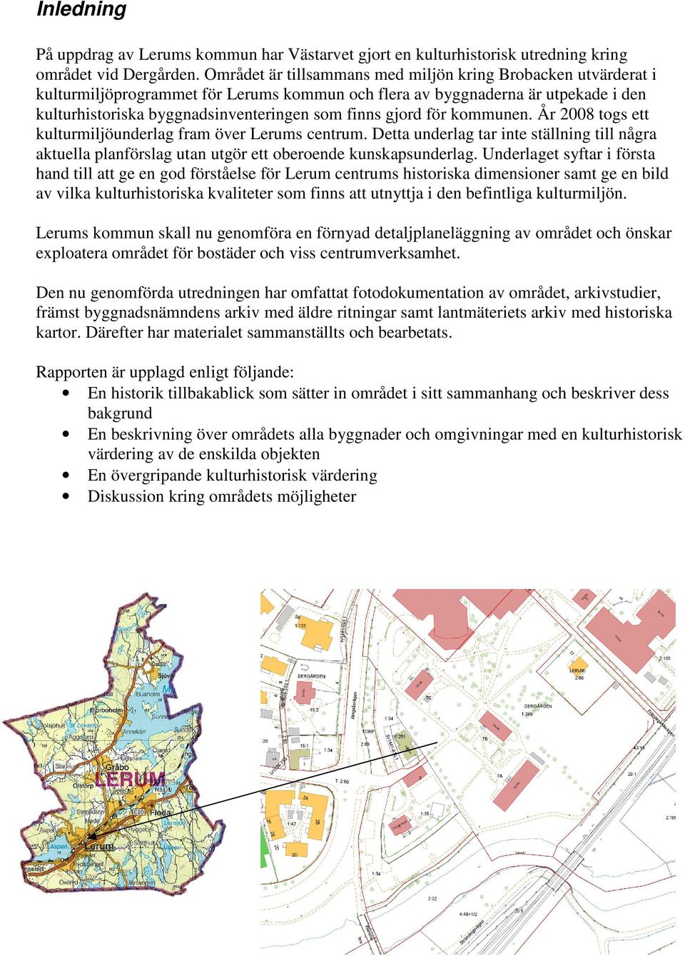 gjord för kommunen. År 2008 togs ett kulturmiljöunderlag fram över Lerums centrum. Detta underlag tar inte ställning till några aktuella planförslag utan utgör ett oberoende kunskapsunderlag.