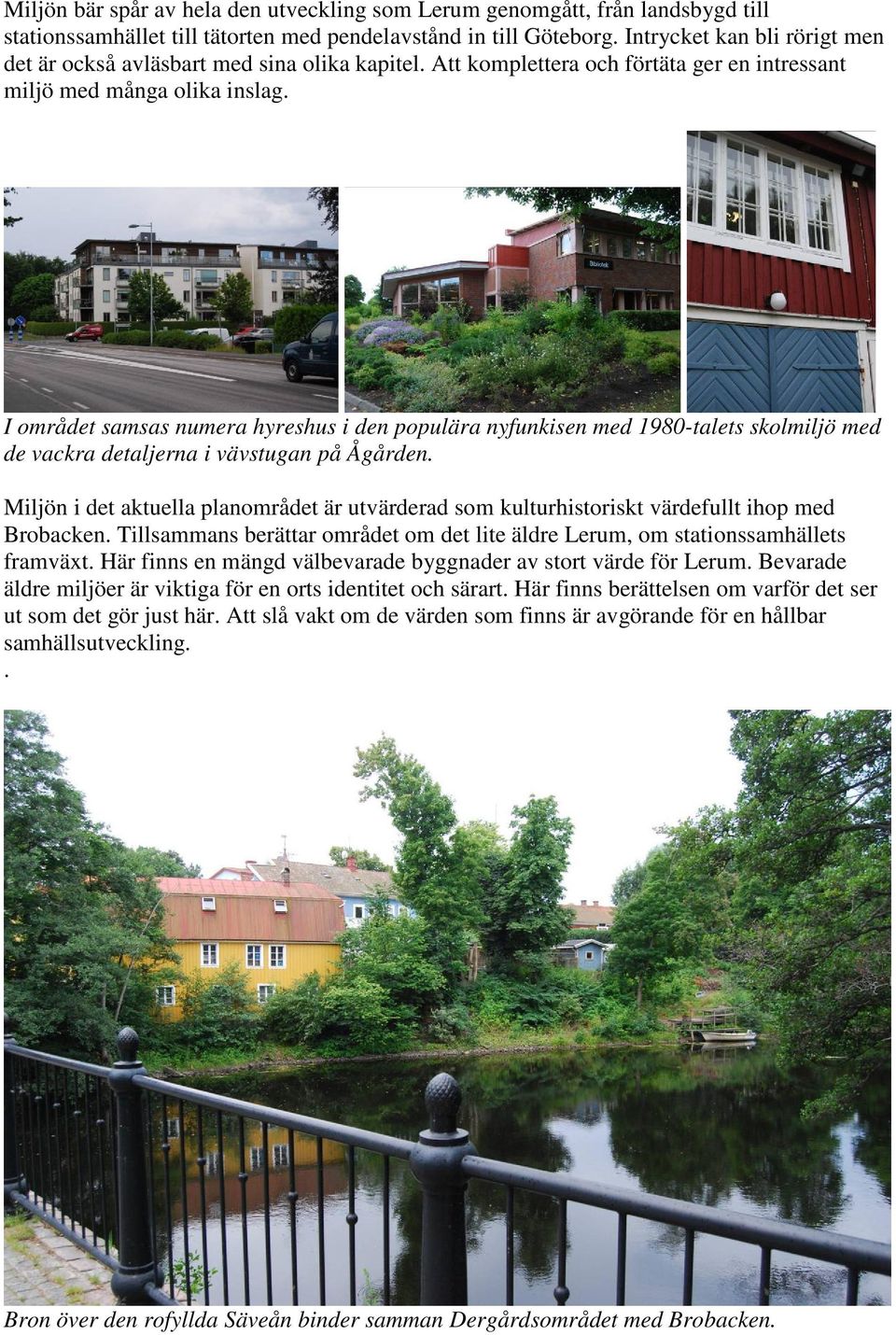 I området samsas numera hyreshus i den populära nyfunkisen med 1980-talets skolmiljö med de vackra detaljerna i vävstugan på Ågården.