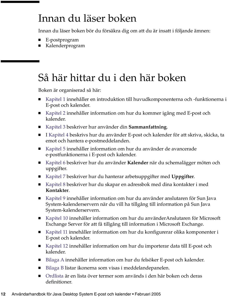 Kapitel 3 beskriver hur använder din Sammanfattning. I Kapitel 4 beskrivs hur du använder E-post och kalender för att skriva, skicka, ta emot och hantera e-postmeddelanden.