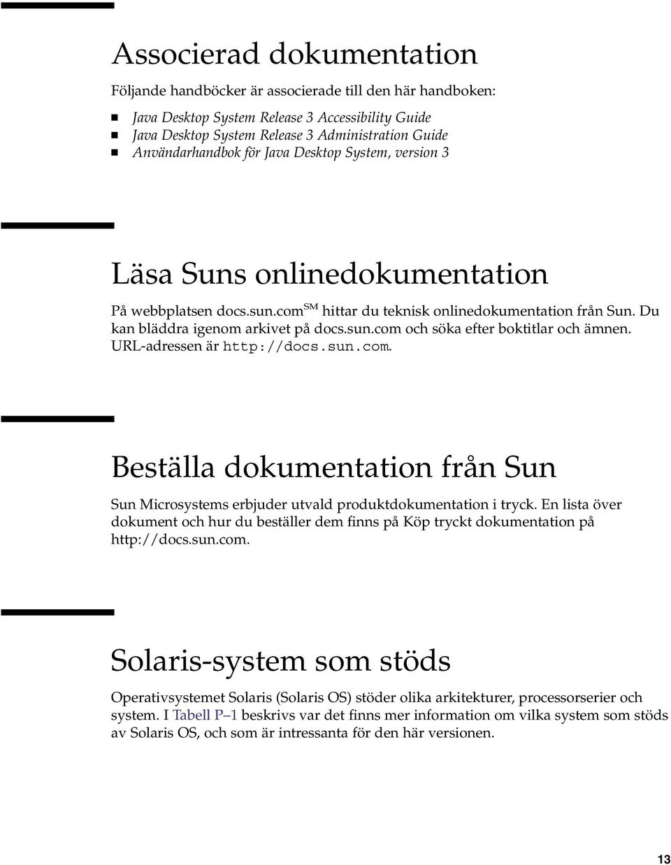 sun.com och söka efter boktitlar och ämnen. URL-adressen är http://docs.sun.com. Beställa dokumentation från Sun Sun Microsystems erbjuder utvald produktdokumentation i tryck.