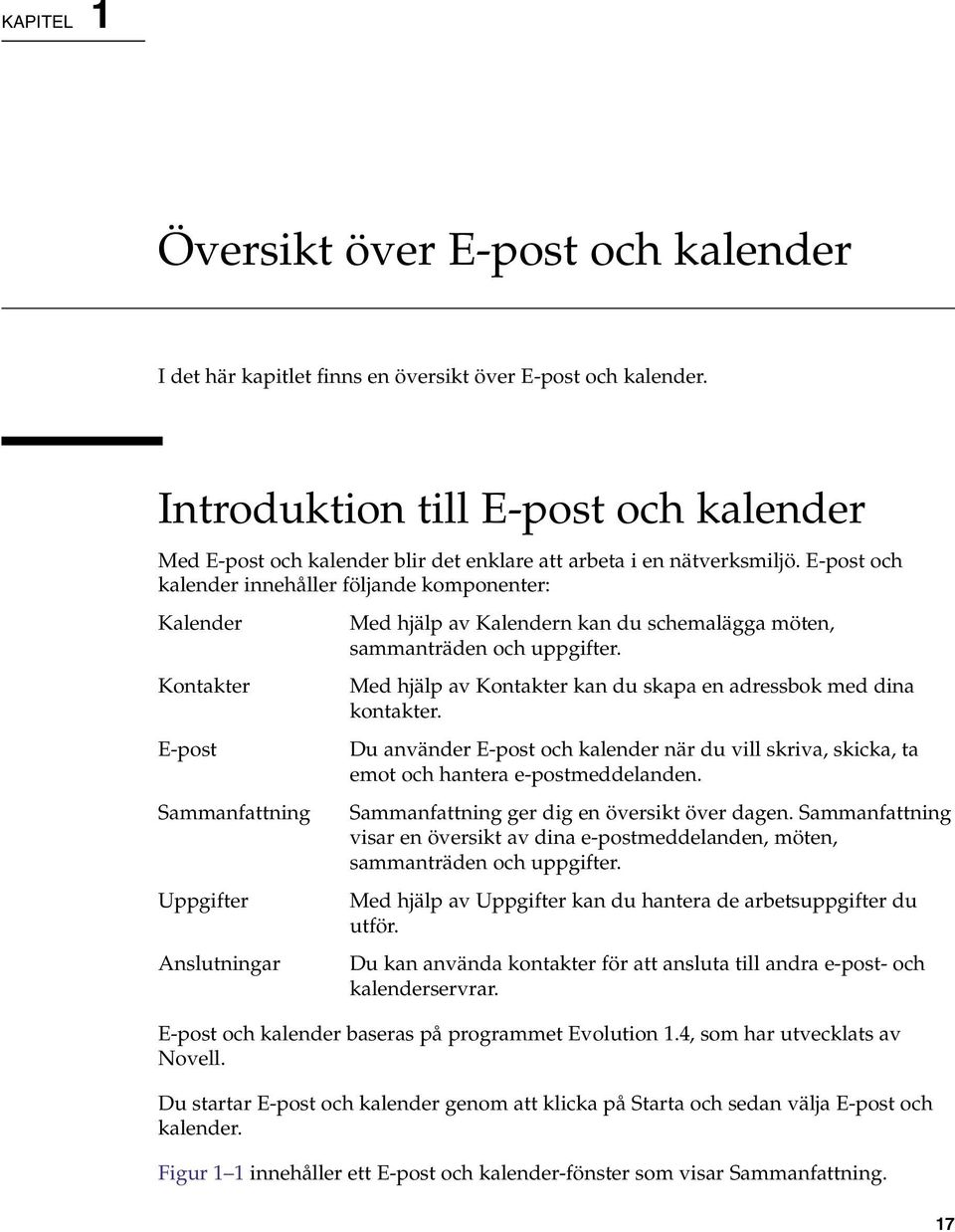 E-post och kalender innehåller följande komponenter: Kalender Kontakter E-post Sammanfattning Uppgifter Anslutningar Med hjälp av Kalendern kan du schemalägga möten, sammanträden och uppgifter.