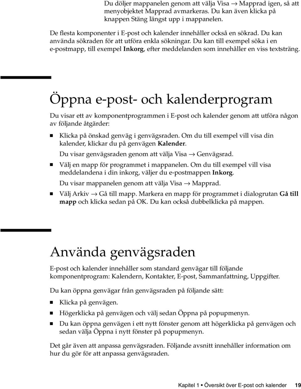 Du kan till exempel söka i en e-postmapp, till exempel Inkorg, efter meddelanden som innehåller en viss textsträng.