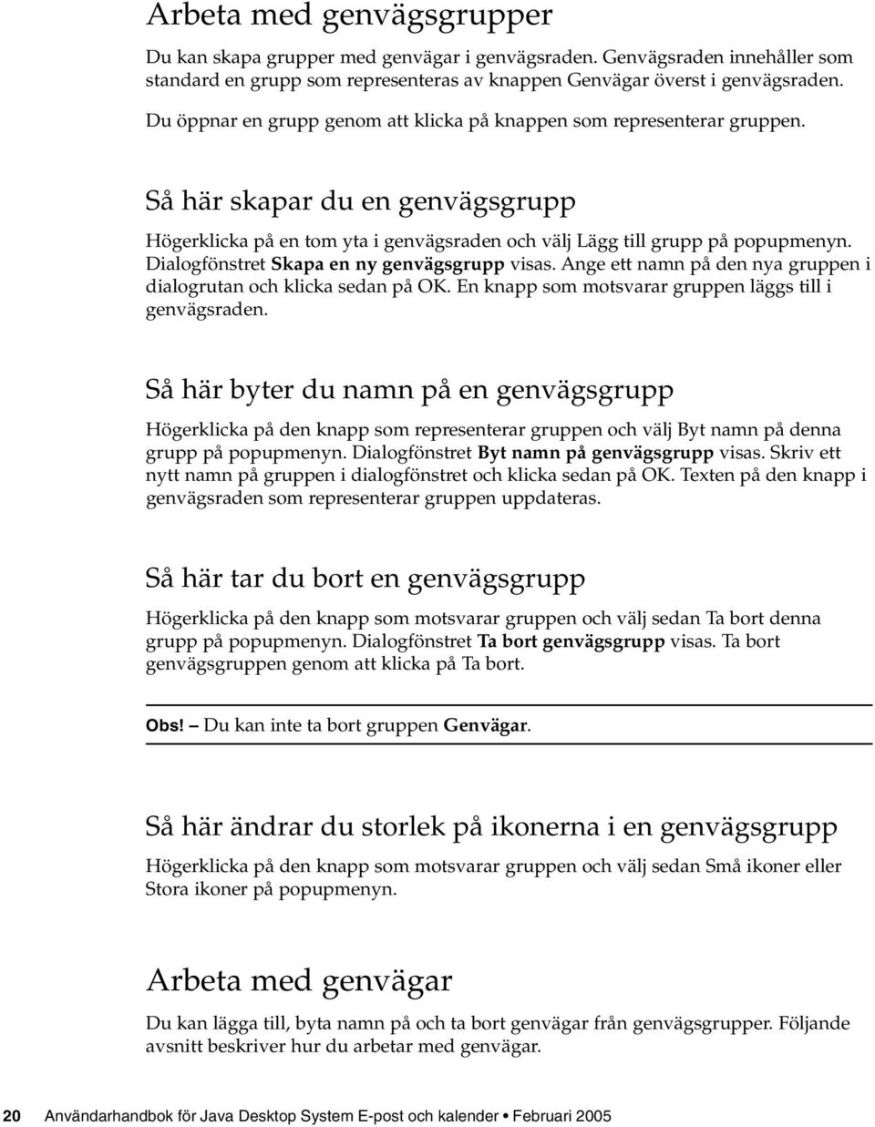 Dialogfönstret Skapa en ny genvägsgrupp visas. Ange ett namn på den nya gruppen i dialogrutan och klicka sedan på OK. En knapp som motsvarar gruppen läggs till i genvägsraden.