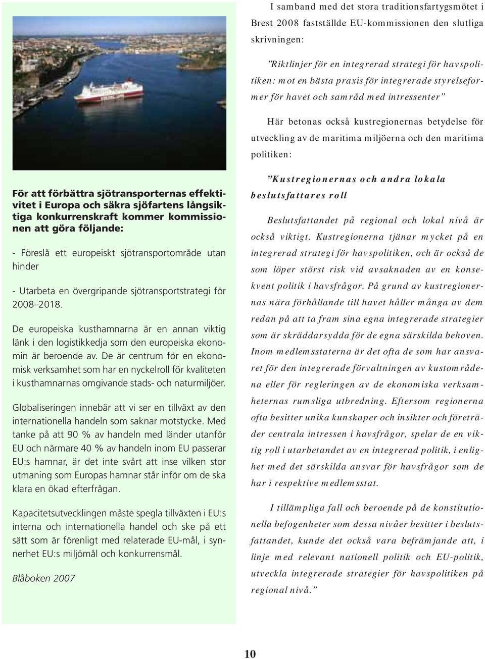 sjötransporternas effektivitet i Europa och säkra sjöfartens långsiktiga konkurrenskraft kommer kommissionen att göra följande: - Föreslå ett europeiskt sjötransportområde utan hinder - Utarbeta en