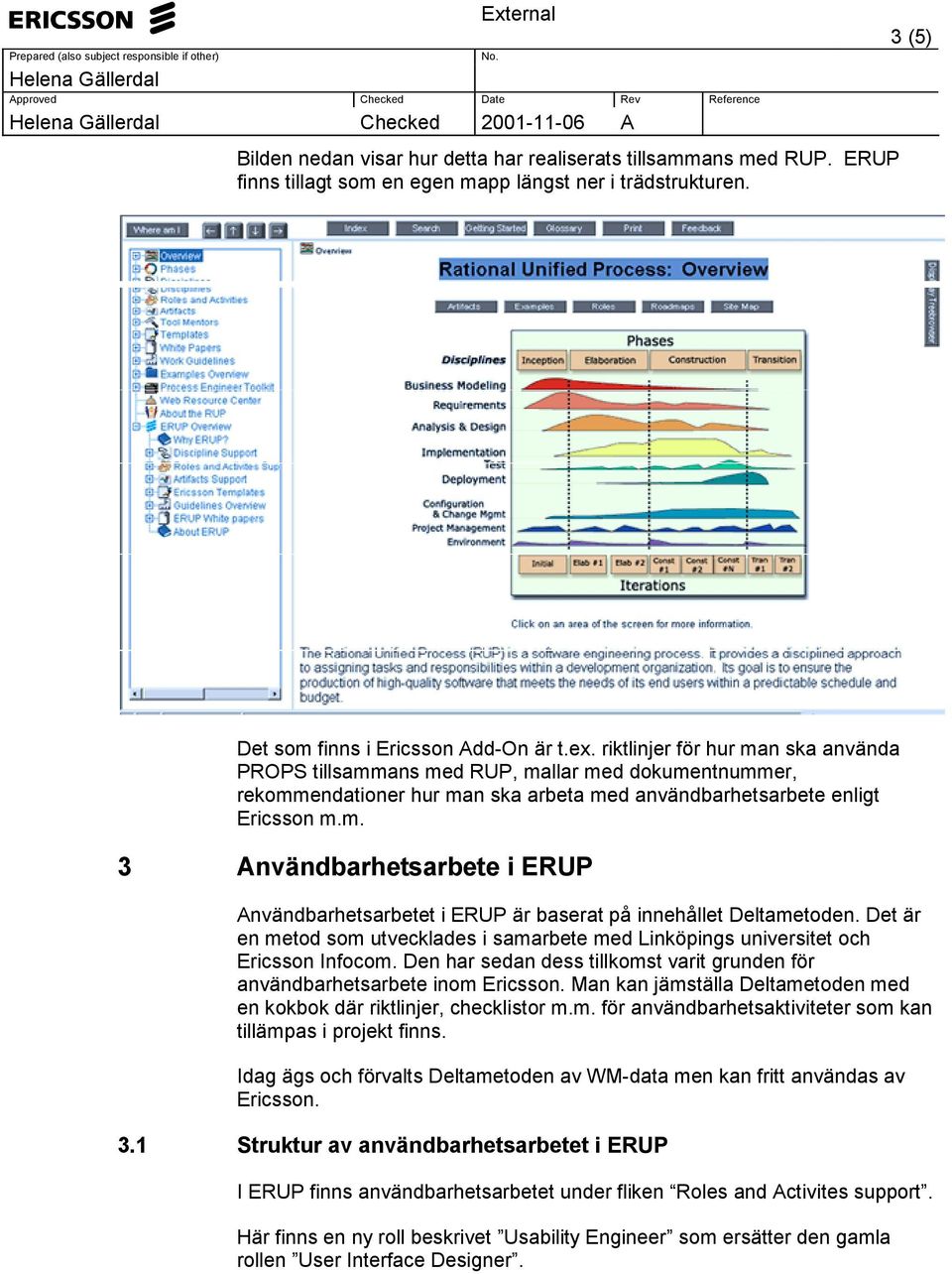 Det är en metod som utvecklades i samarbete med Linköpings universitet och Ericsson Infocom. Den har sedan dess tillkomst varit grunden för användbarhetsarbete inom Ericsson.