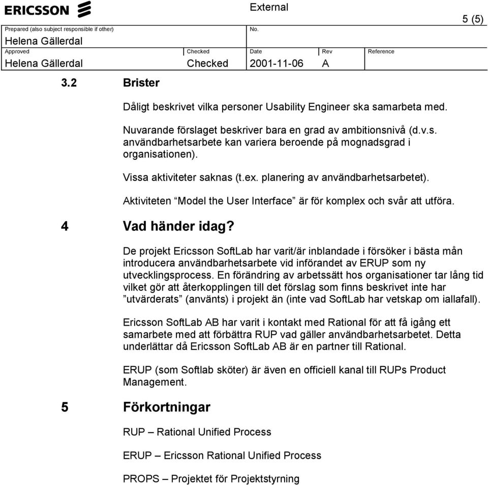 De projekt Ericsson SoftLab har varit/är inblandade i försöker i bästa mån introducera användbarhetsarbete vid införandet av ERUP som ny utvecklingsprocess.