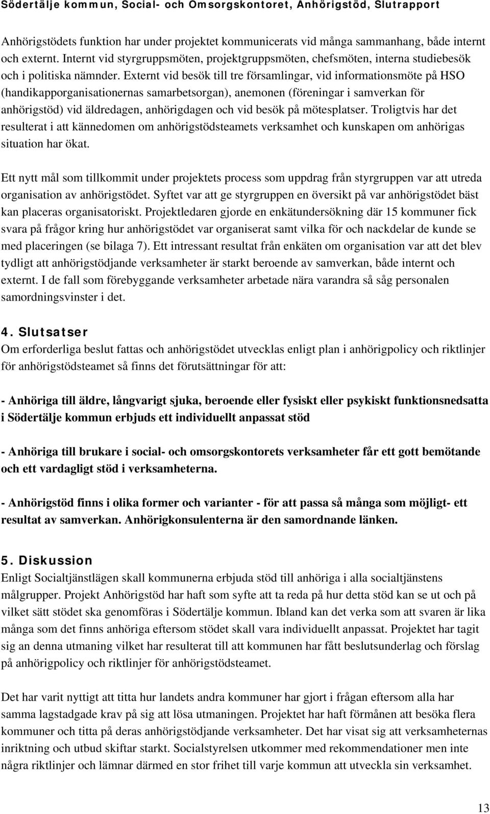 Externt vid besök till tre församlingar, vid informationsmöte på HSO (handikapporganisationernas samarbetsorgan), anemonen (föreningar i samverkan för anhörigstöd) vid äldredagen, anhörigdagen och