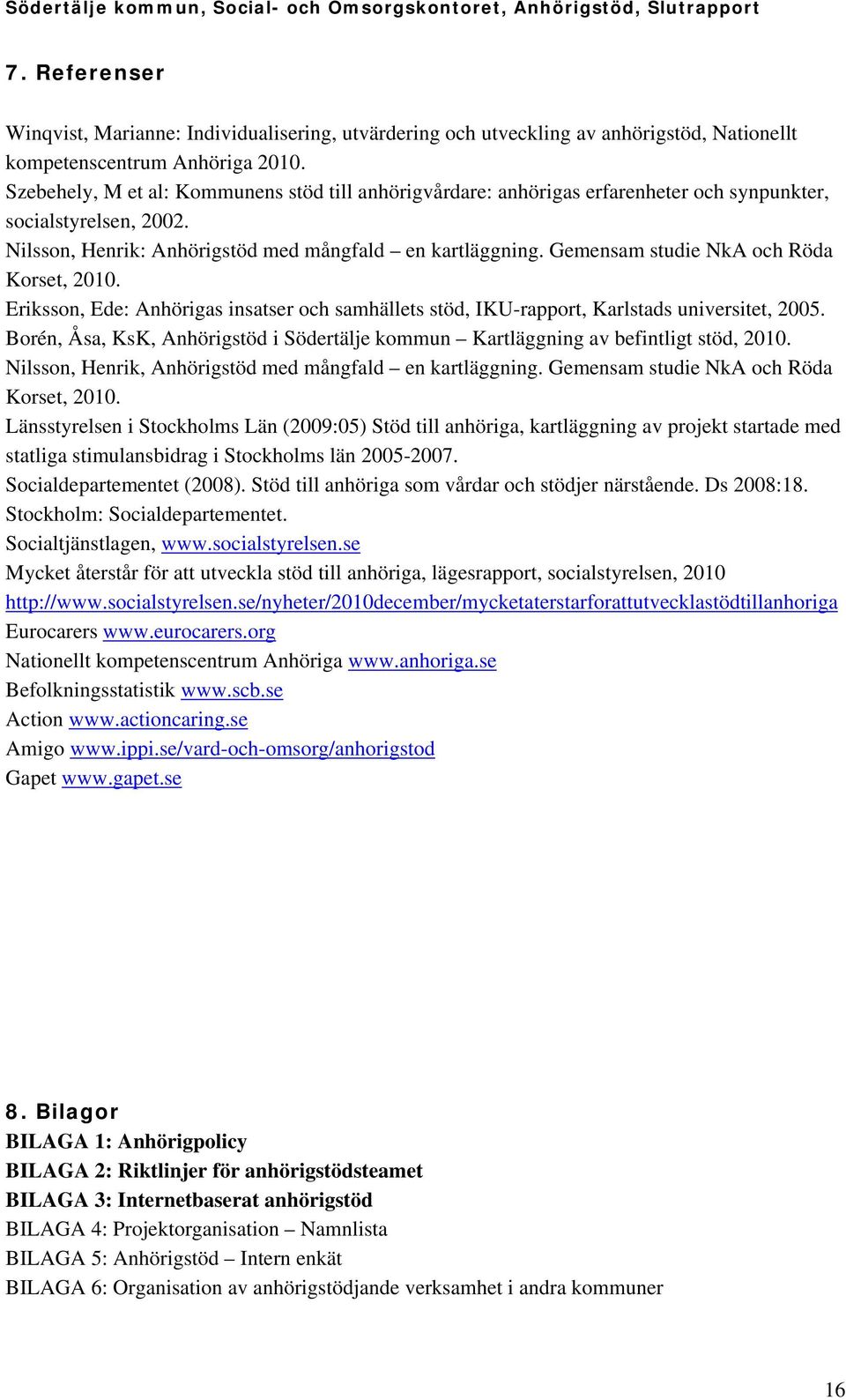 Gemensam studie NkA och Röda Korset, 2010. Eriksson, Ede: Anhörigas insatser och samhällets stöd, IKU-rapport, Karlstads universitet, 2005.