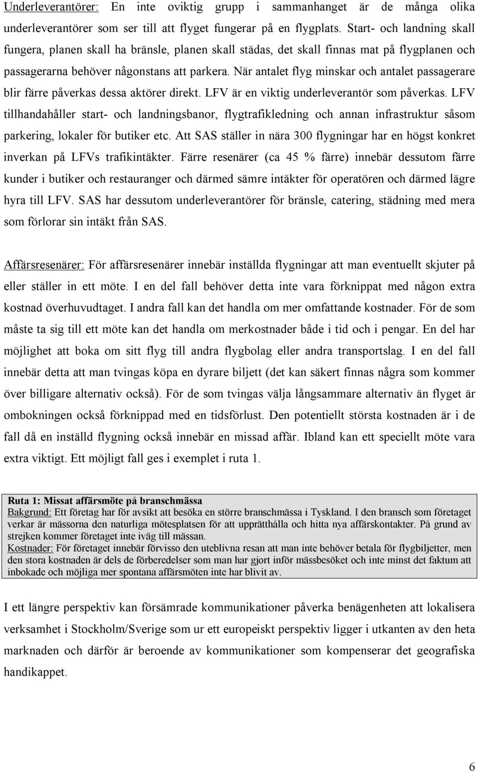 När antalet flyg minskar och antalet passagerare blir färre påverkas dessa aktörer direkt. LFV är en viktig underleverantör som påverkas.