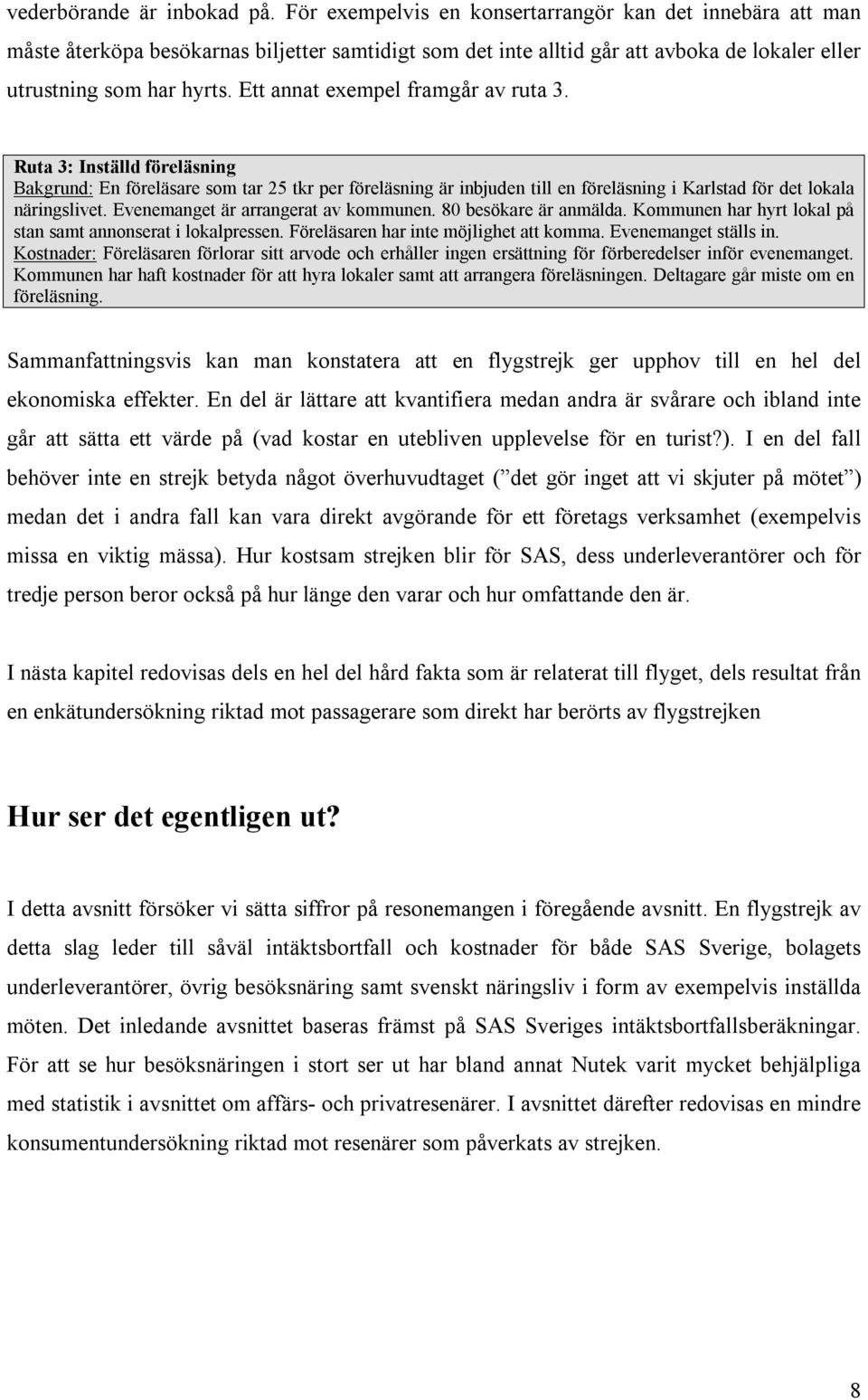 Ett annat exempel framgår av ruta 3. Ruta 3: Inställd föreläsning Bakgrund: En föreläsare som tar 25 tkr per föreläsning är inbjuden till en föreläsning i Karlstad för det lokala näringslivet.