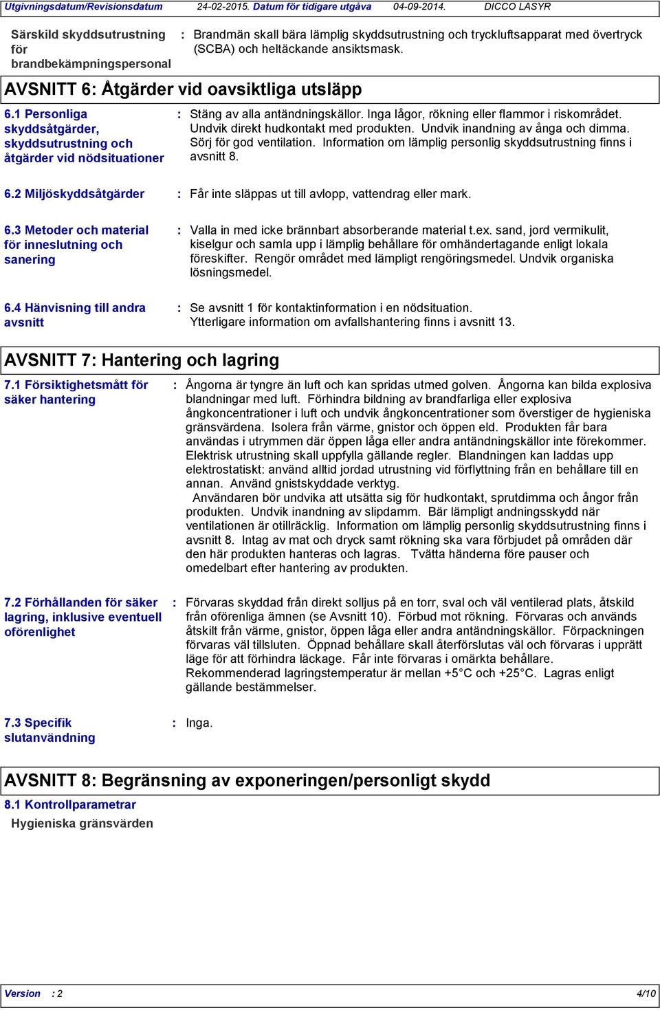 Stäng av alla antändningskällor. Inga lågor, rökning eller flammor i riskområdet. Undvik direkt hudkontakt med produkten. Undvik inandning av ånga och dimma. Sörj för god ventilation.