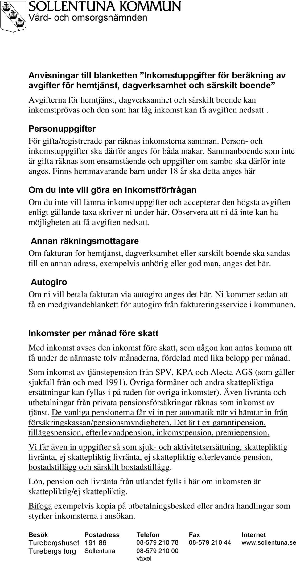 Person- och inkomstuppgifter ska därför anges för båda makar. Sammanboende som inte är gifta räknas som ensamstående och uppgifter om sambo ska därför inte anges.