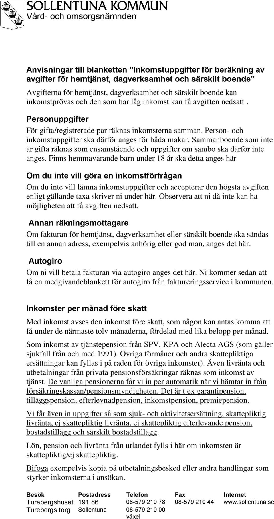 Person- och inkomstuppgifter ska därför anges för båda makar. Sammanboende som inte är gifta räknas som ensamstående och uppgifter om sambo ska därför inte anges.