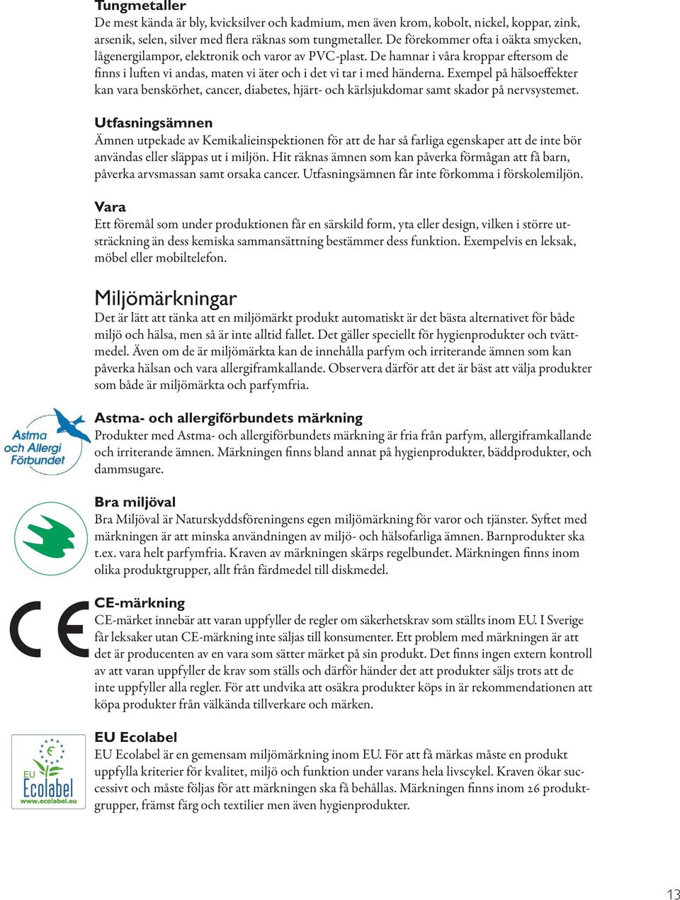 Exempel på hälsoeffekter kan vara benskörhet, cancer, diabetes, hjärt- och kärlsjukdomar samt skador på nervsystemet.