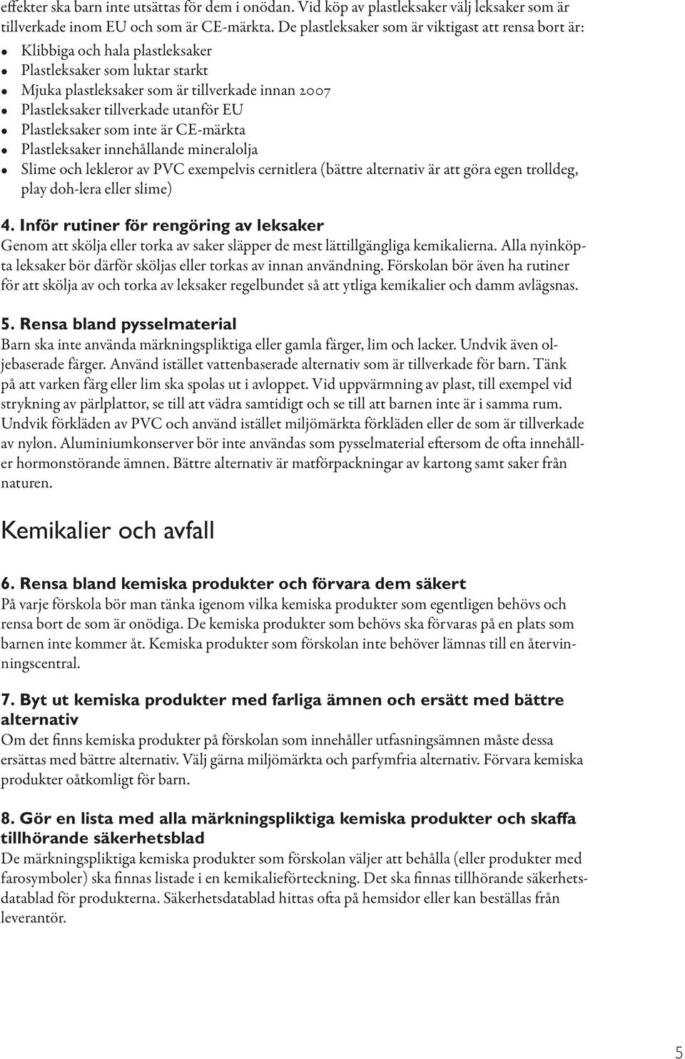 utanför EU Plastleksaker som inte är CE-märkta Plastleksaker innehållande mineralolja Slime och lekleror av PVC exempelvis cernitlera (bättre alternativ är att göra egen trolldeg, play doh-lera eller