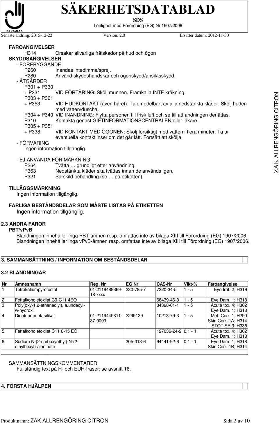 Skölj huden med vatten/duscha. P304 + P340 VID INANDNING: Flytta personen till frisk luft och se till att andningen derlättas. P310 Kontakta genast GIFTINFORMATIONSCENTRALEN eller läkare.