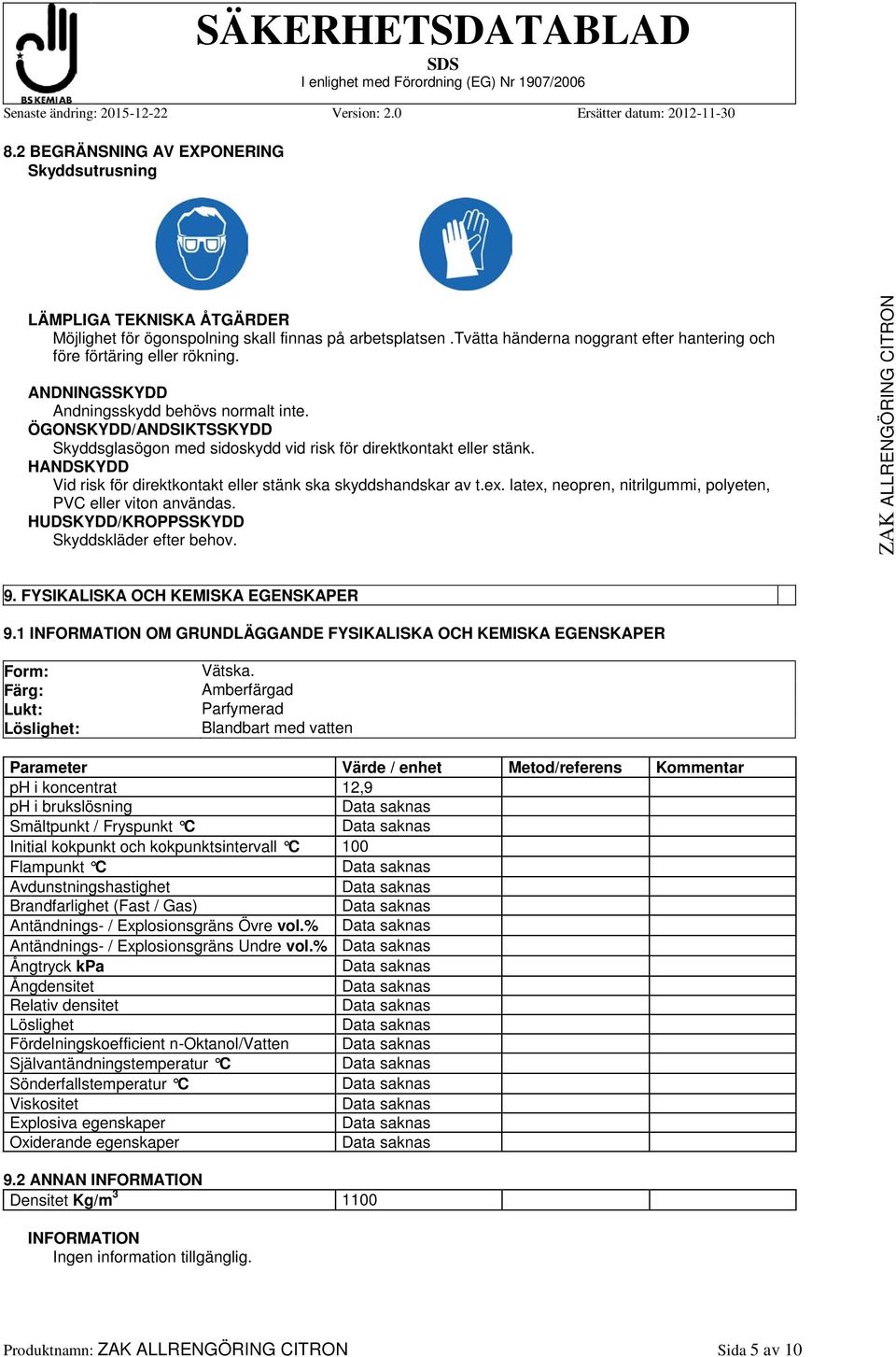 ÖGONSKYDD/ANDSIKTSSKYDD Skyddsglasögon med sidoskydd vid risk för direktkontakt eller stänk. HANDSKYDD Vid risk för direktkontakt eller stänk ska skyddshandskar av t.ex.