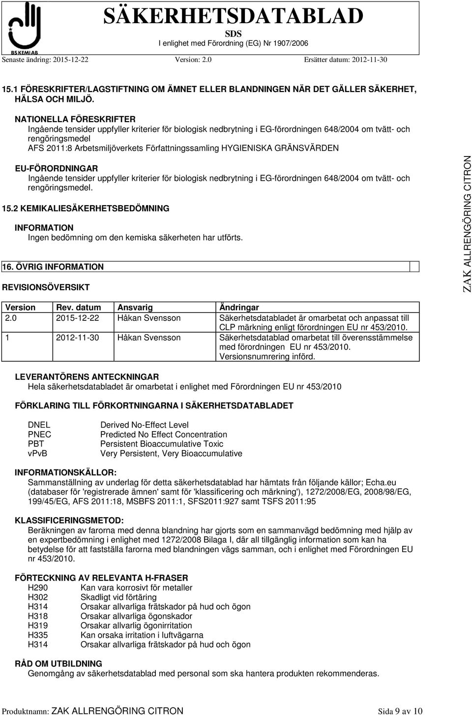 HYGIENISKA GRÄNSVÄRDEN EU-FÖRORDNINGAR Ingående tensider uppfyller kriterier för biologisk nedbrytning i EG-förordningen 648/2004 om tvätt- och rengöringsmedel. 15.