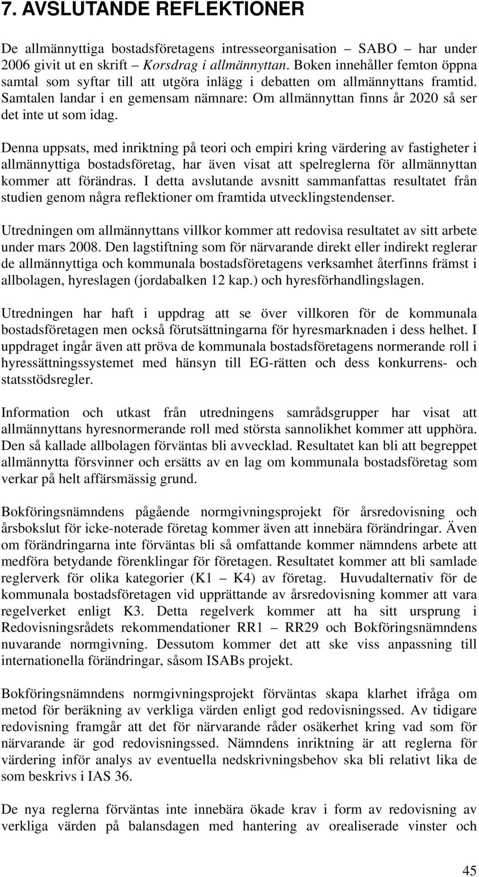 Samtalen landar i en gemensam nämnare: Om allmännyttan finns år 2020 så ser det inte ut som idag.