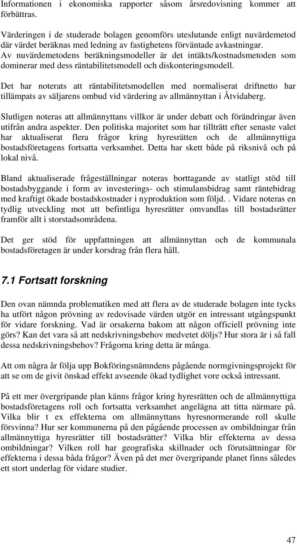 Av nuvärdemetodens beräkningsmodeller är det intäkts/kostnadsmetoden som dominerar med dess räntabilitetsmodell och diskonteringsmodell.