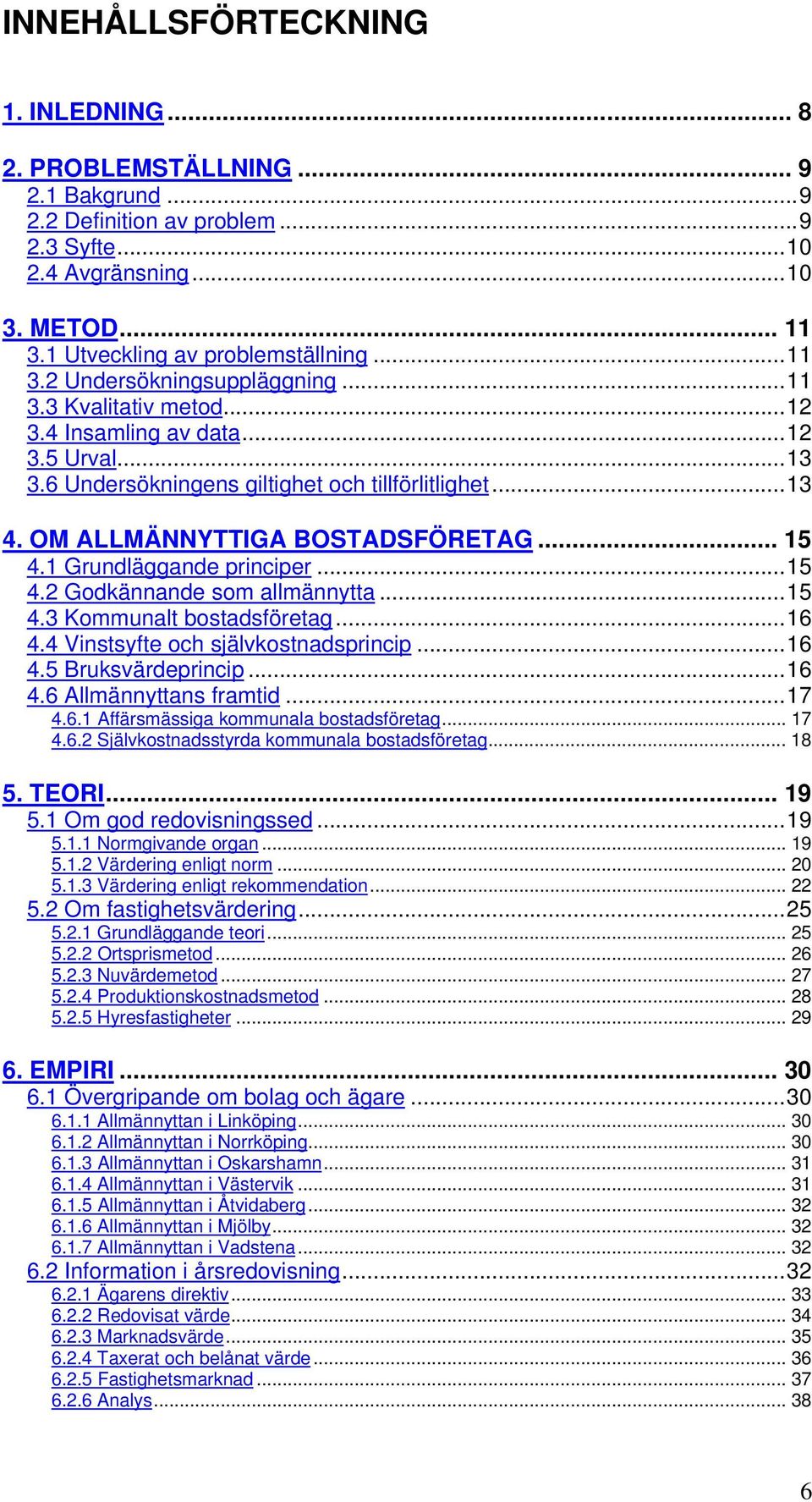 .. 15 4.1 Grundläggande principer...15 4.2 Godkännande som allmännytta...15 4.3 Kommunalt bostadsföretag...16 4.4 Vinstsyfte och självkostnadsprincip...16 4.5 Bruksvärdeprincip...16 4.6 Allmännyttans framtid.