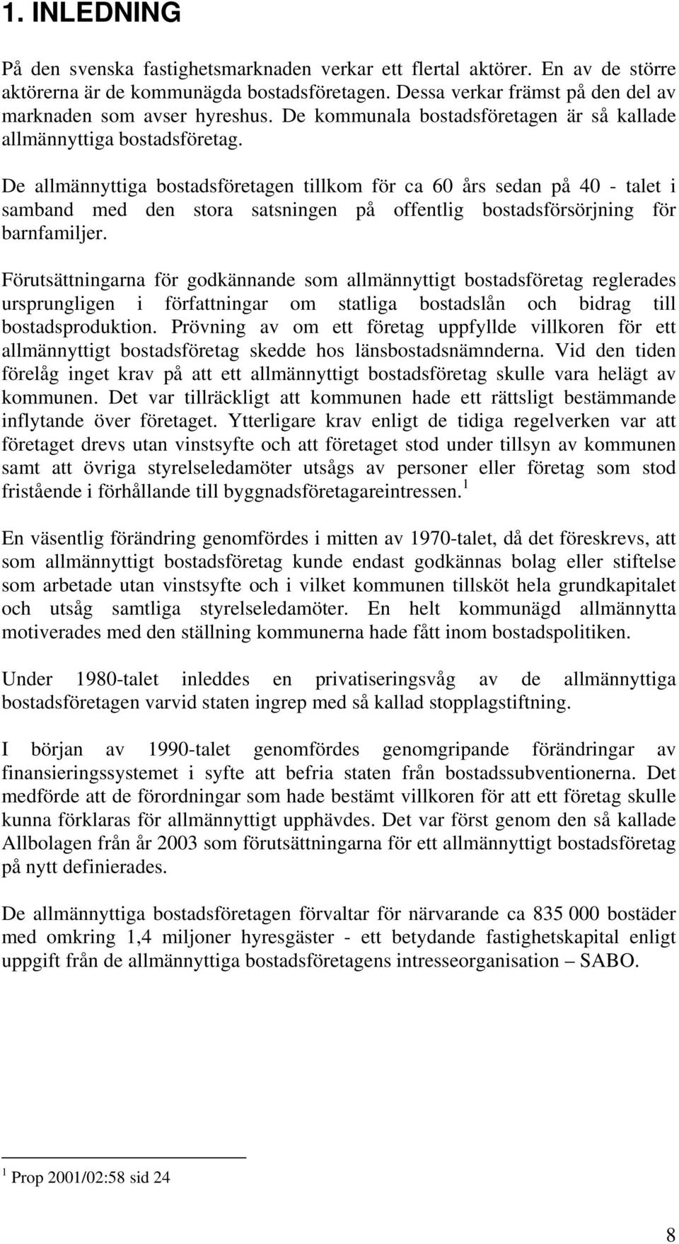 De allmännyttiga bostadsföretagen tillkom för ca 60 års sedan på 40 - talet i samband med den stora satsningen på offentlig bostadsförsörjning för barnfamiljer.