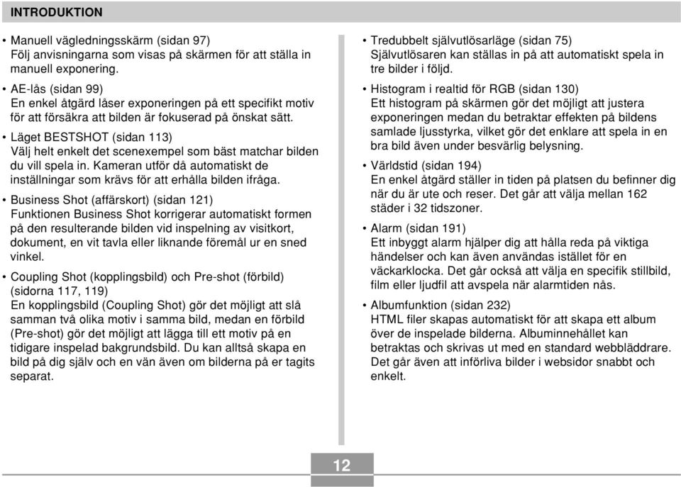 Läget BESTSHOT (sidan 113) Välj helt enkelt det scenexempel som bäst matchar bilden du vill spela in. Kameran utför då automatiskt de inställningar som krävs för att erhålla bilden ifråga.