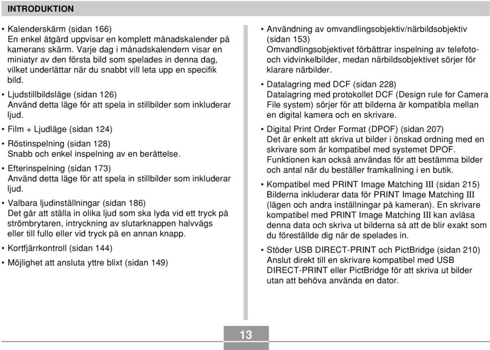 Ljudstillbildsläge (sidan 126) Använd detta läge för att spela in stillbilder som inkluderar ljud. Film + Ljudläge (sidan 124) Röstinspelning (sidan 128) Snabb och enkel inspelning av en berättelse.