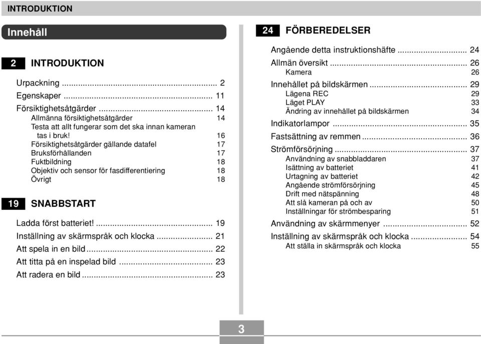 ... 19 Inställning av skärmspråk och klocka... 21 Att spela in en bild... 22 Att titta på en inspelad bild... 23 Att radera en bild... 23 24 FÖRBEREDELSER Angående detta instruktionshäfte.