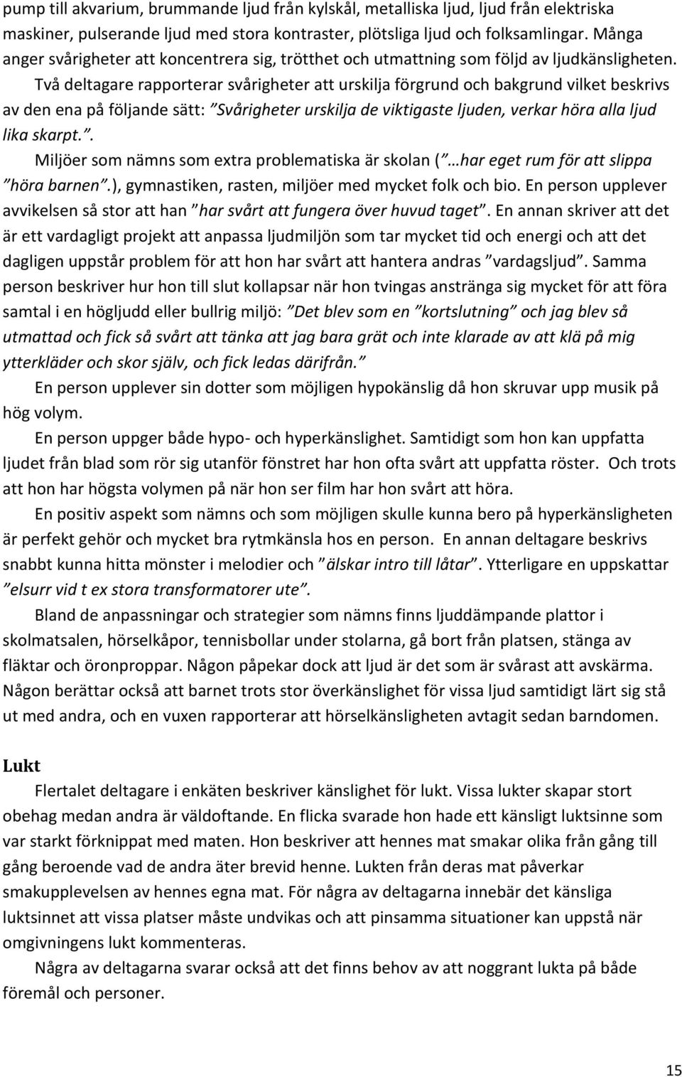 Två deltagare rapporterar svårigheter att urskilja förgrund och bakgrund vilket beskrivs av den ena på följande sätt: Svårigheter urskilja de viktigaste ljuden, verkar höra alla ljud lika skarpt.