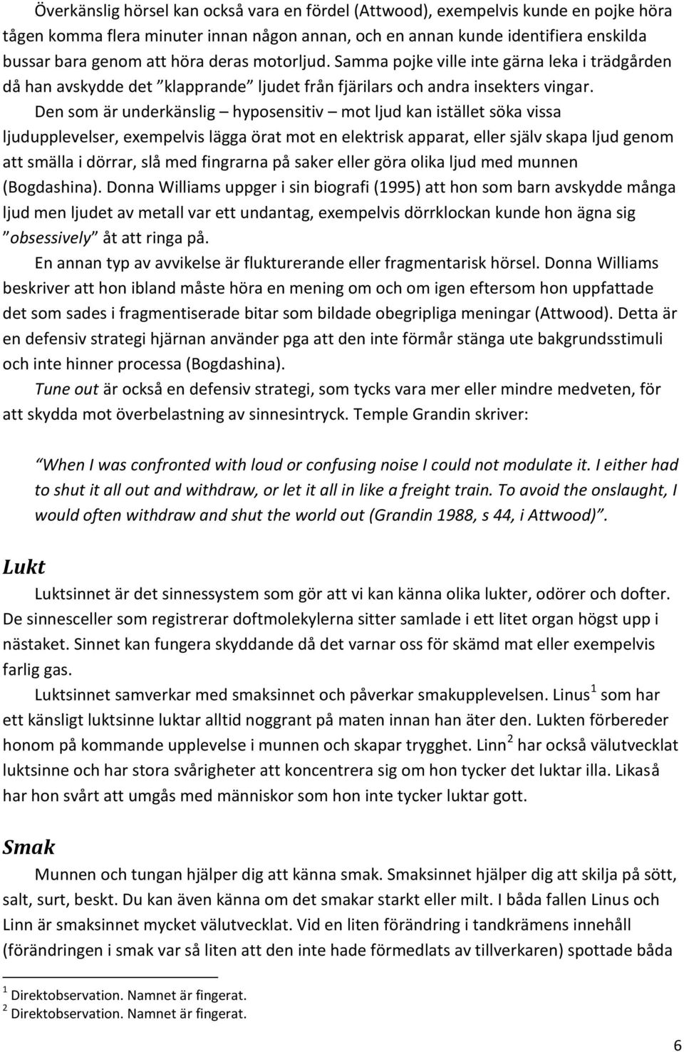 Den som är underkänslig hyposensitiv mot ljud kan istället söka vissa ljudupplevelser, exempelvis lägga örat mot en elektrisk apparat, eller själv skapa ljud genom att smälla i dörrar, slå med