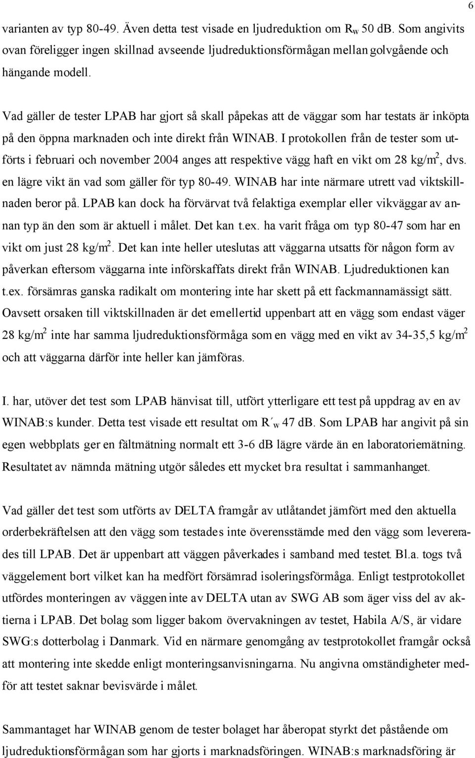 I protokollen från de tester som utförts i februari och november 2004 anges att respektive vägg haft en vikt om 28 kg/m 2, dvs. en lägre vikt än vad som gäller för typ 80-49.