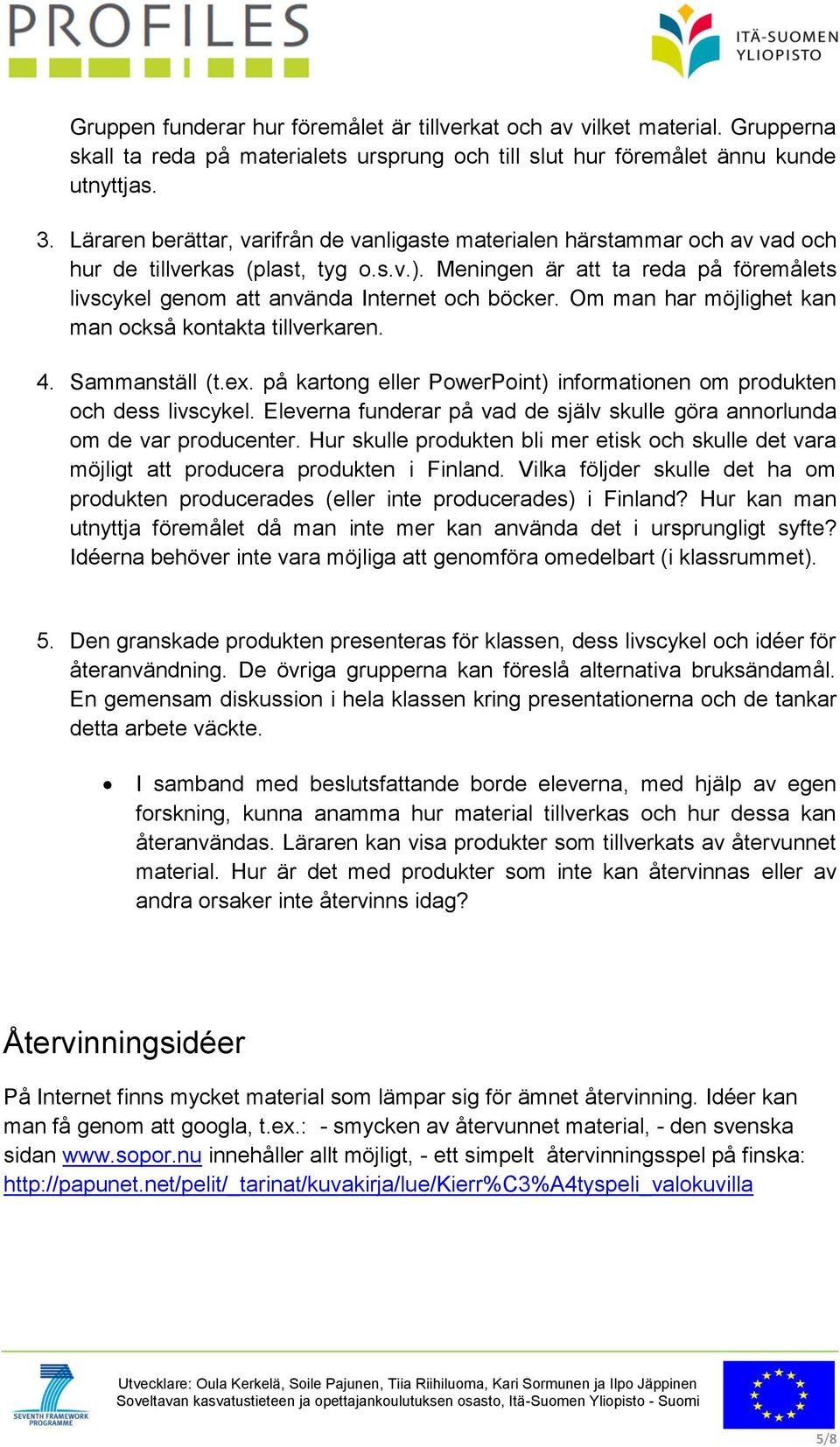 Meningen är att ta reda på föremålets livscykel genom att använda Internet och böcker. Om man har möjlighet kan man också kontakta tillverkaren. 4. Sammanställ (t.ex.